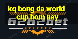 kq bong da world cup hom nay