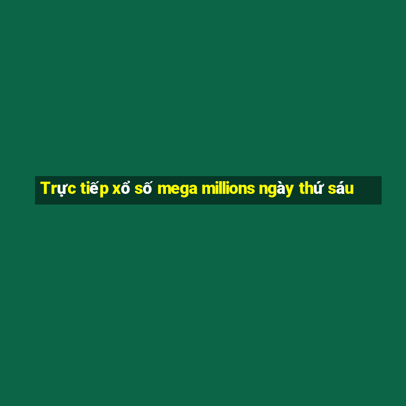 Trực tiếp xổ số mega millions ngày thứ sáu