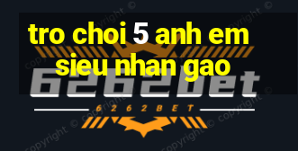 tro choi 5 anh em sieu nhan gao