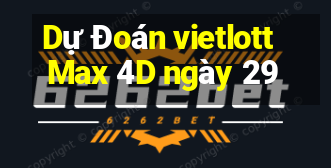 Dự Đoán vietlott Max 4D ngày 29