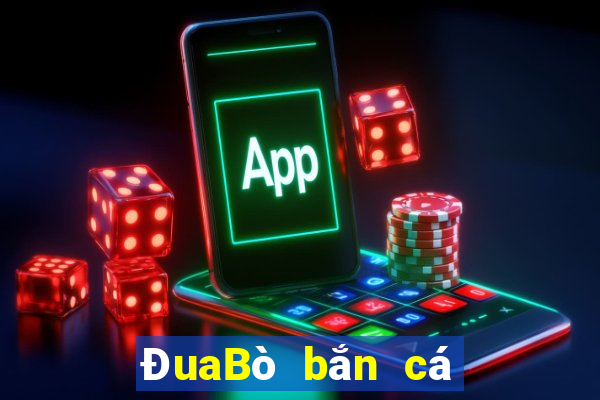 ĐuaBò bắn cá dưới phiên bản