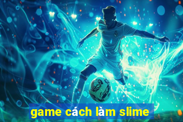 game cách làm slime