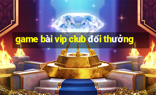 game bài vip club đổi thưởng