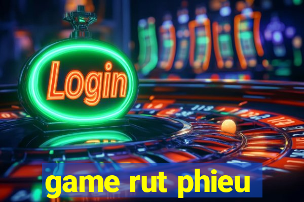 game rut phieu