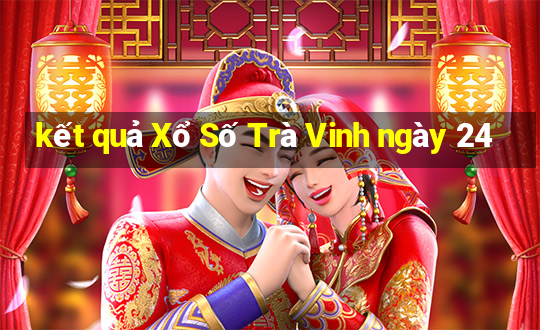 kết quả Xổ Số Trà Vinh ngày 24