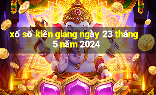 xổ số kiên giang ngày 23 tháng 5 năm 2024