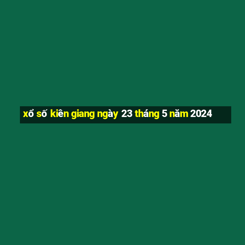 xổ số kiên giang ngày 23 tháng 5 năm 2024