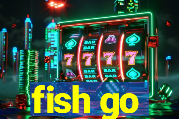 fish go