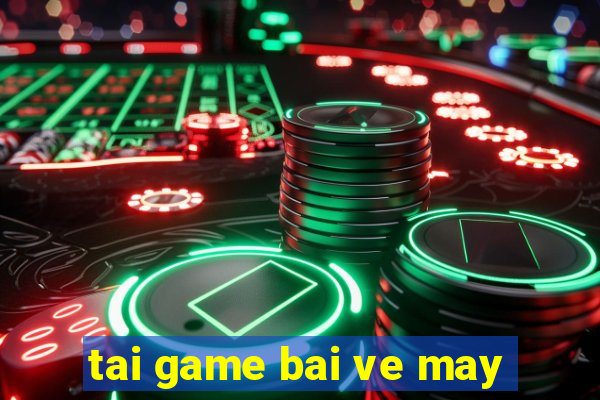 tai game bai ve may