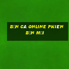 bắn cá online phiên bản mới