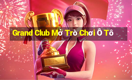 Grand Club Mở Trò Chơi Ô Tô