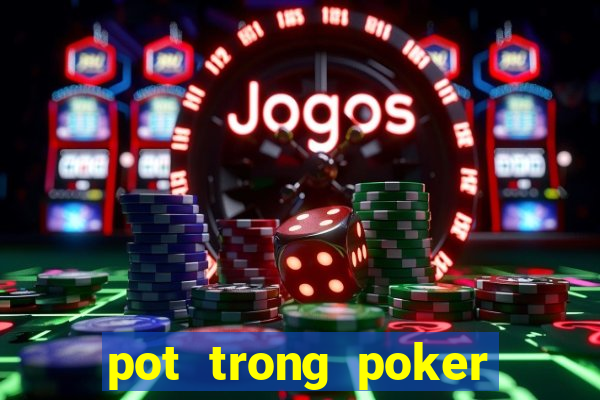 pot trong poker là gì