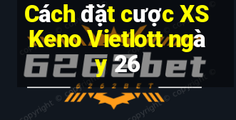 Cách đặt cược XS Keno Vietlott ngày 26