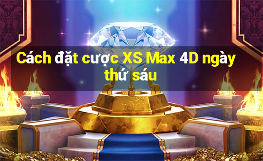 Cách đặt cược XS Max 4D ngày thứ sáu