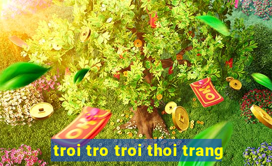 troi tro troi thoi trang