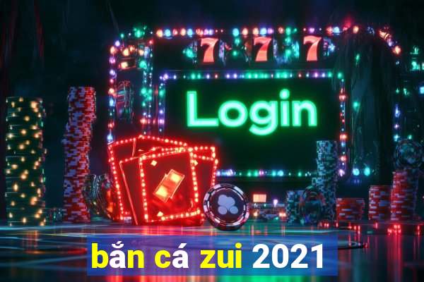 bắn cá zui 2021