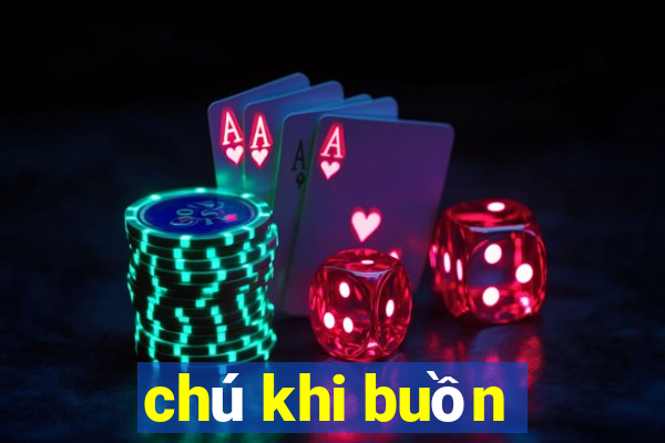 chú khi buồn