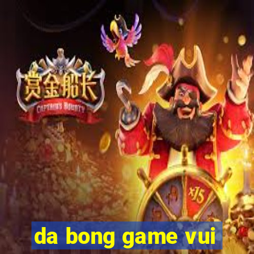 da bong game vui