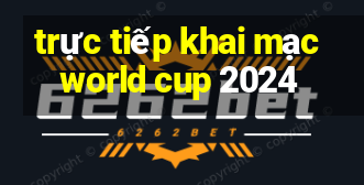 trực tiếp khai mạc world cup 2024