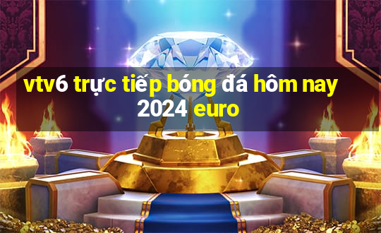 vtv6 trực tiếp bóng đá hôm nay 2024 euro