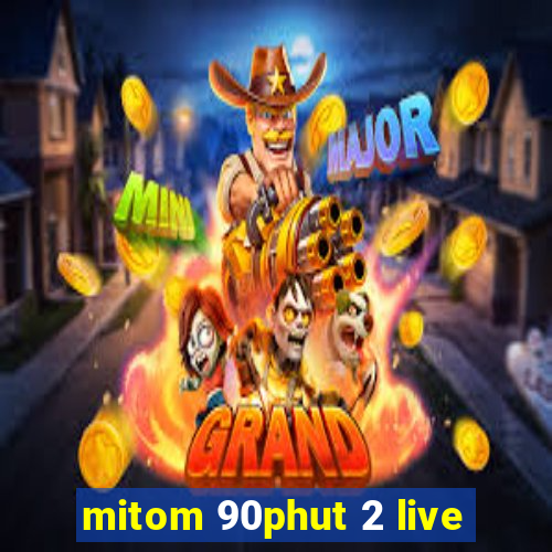 mitom 90phut 2 live