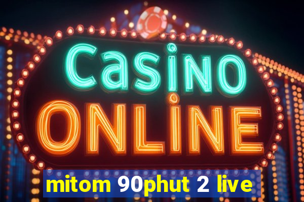 mitom 90phut 2 live