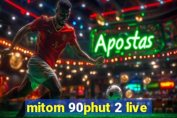 mitom 90phut 2 live