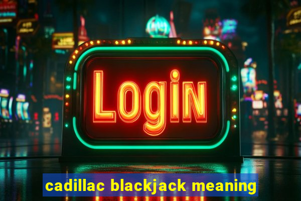 cadillac blackjack meaning