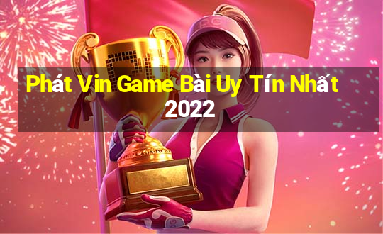 Phát Vin Game Bài Uy Tín Nhất 2022