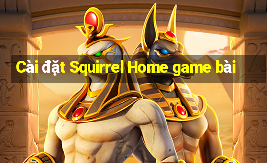 Cài đặt Squirrel Home game bài