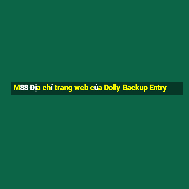 M88 Địa chỉ trang web của Dolly Backup Entry