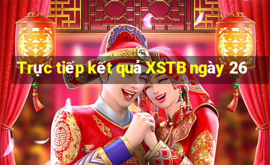 Trực tiếp kết quả XSTB ngày 26