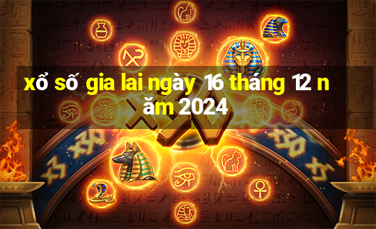 xổ số gia lai ngày 16 tháng 12 năm 2024