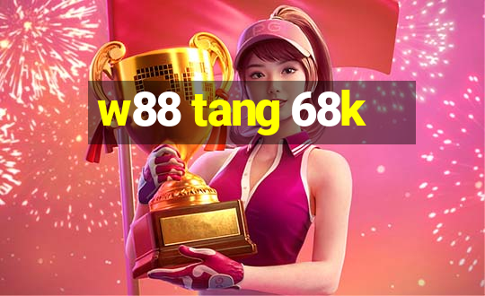 w88 tang 68k