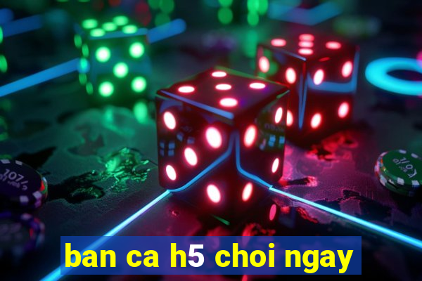 ban ca h5 choi ngay