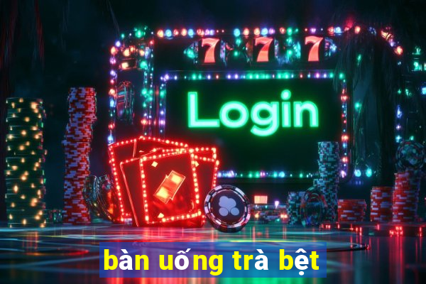 bàn uống trà bệt