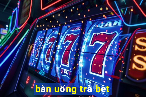 bàn uống trà bệt