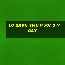 lo bach thu nuoi 3 ngay