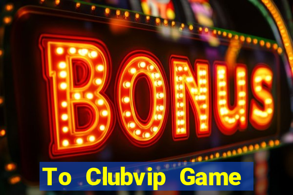 To Clubvip Game The Bài Hack