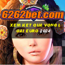 xem ket qua vong loai euro 2024