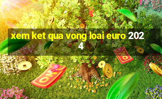 xem ket qua vong loai euro 2024