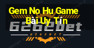 Gem No Hu Game Bài Uy Tín