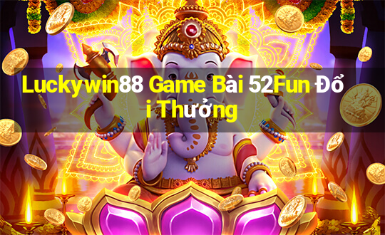 Luckywin88 Game Bài 52Fun Đổi Thưởng