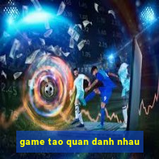 game tao quan danh nhau