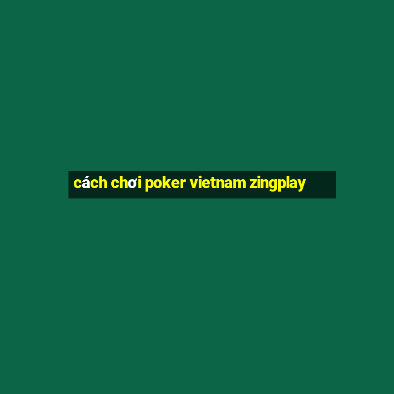 cách chơi poker vietnam zingplay