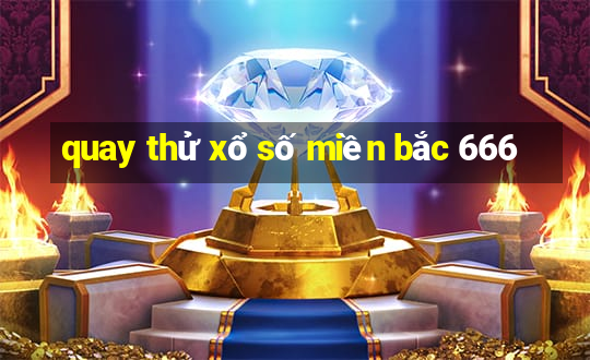 quay thử xổ số miền bắc 666