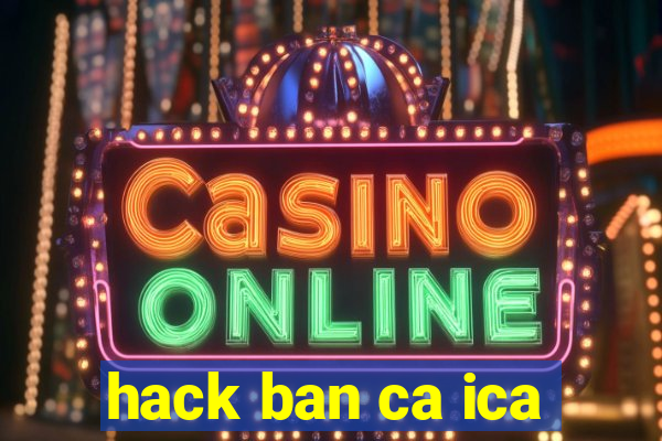 hack ban ca ica