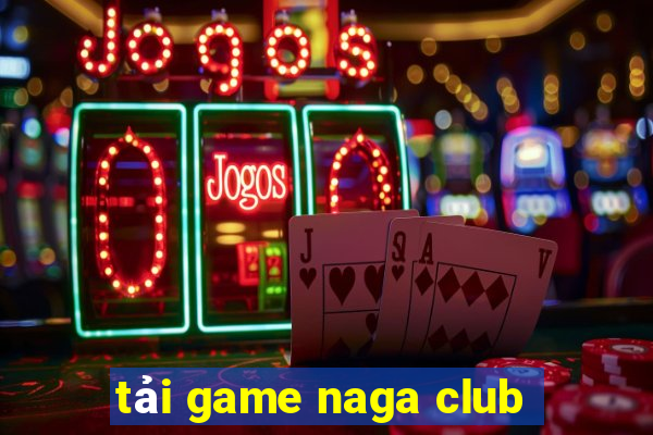 tải game naga club