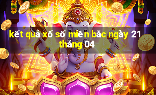 kết quả xổ số miền bắc ngày 21 tháng 04