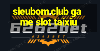 sieubom.club game slot taixiu